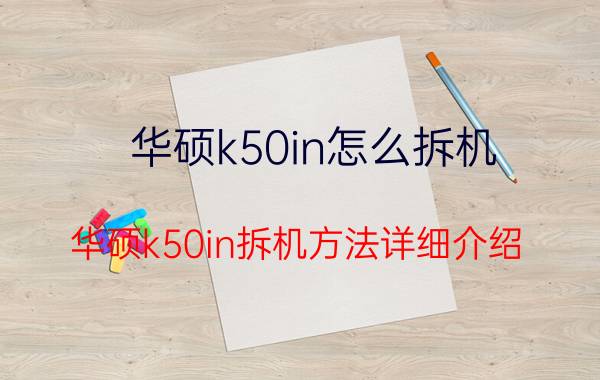 华硕k50in怎么拆机 华硕k50in拆机方法详细介绍